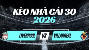 Kèo Liverpool vs Villarreal – Nhận Định & Dự Đoán Champions League